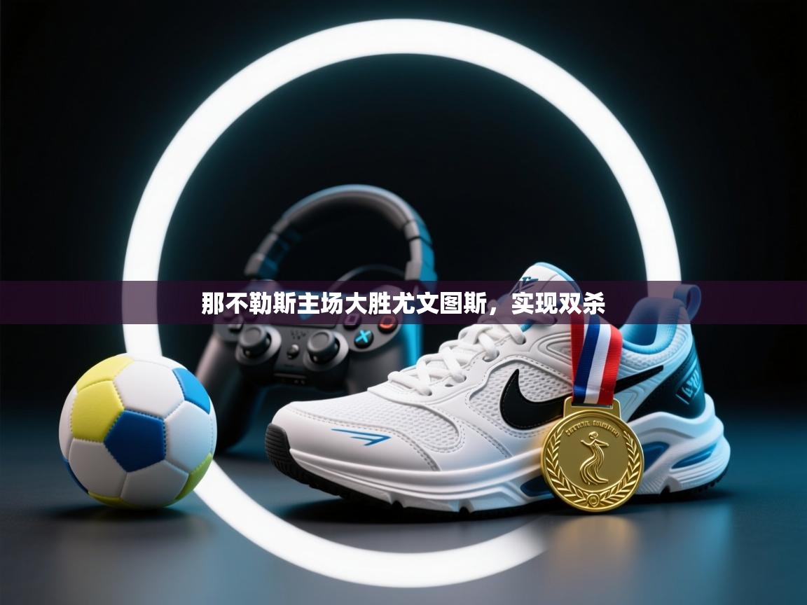 那不勒斯主场大胜尤文图斯,实现双杀 第2张