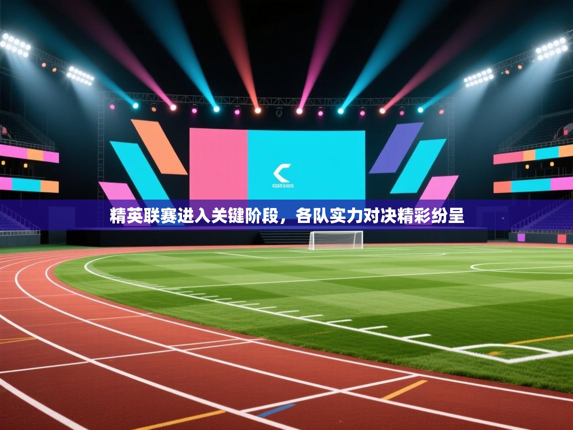 精英联赛进入关键阶段，各队实力对决精彩纷呈  第1张