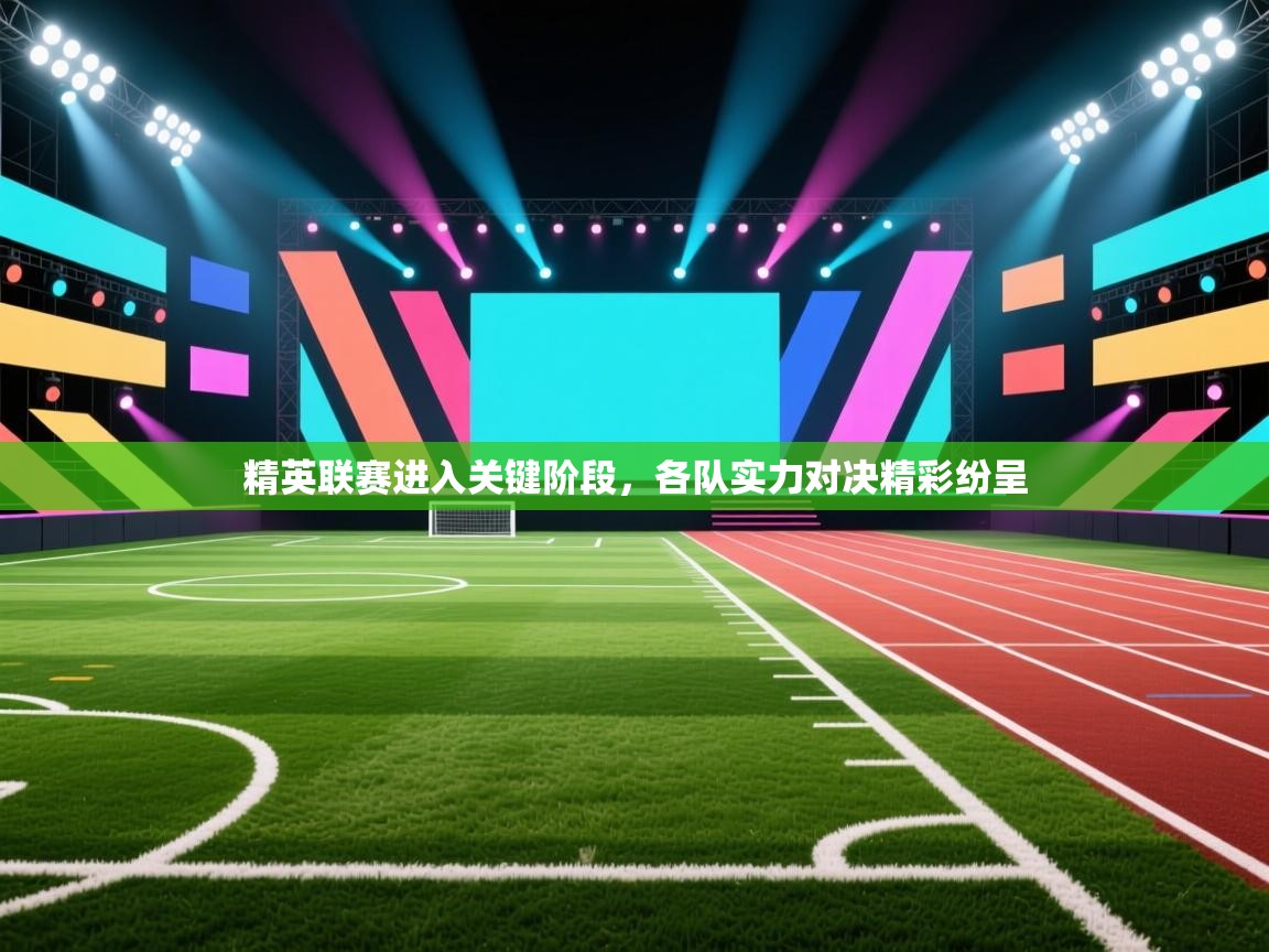 精英联赛进入关键阶段，各队实力对决精彩纷呈  第2张