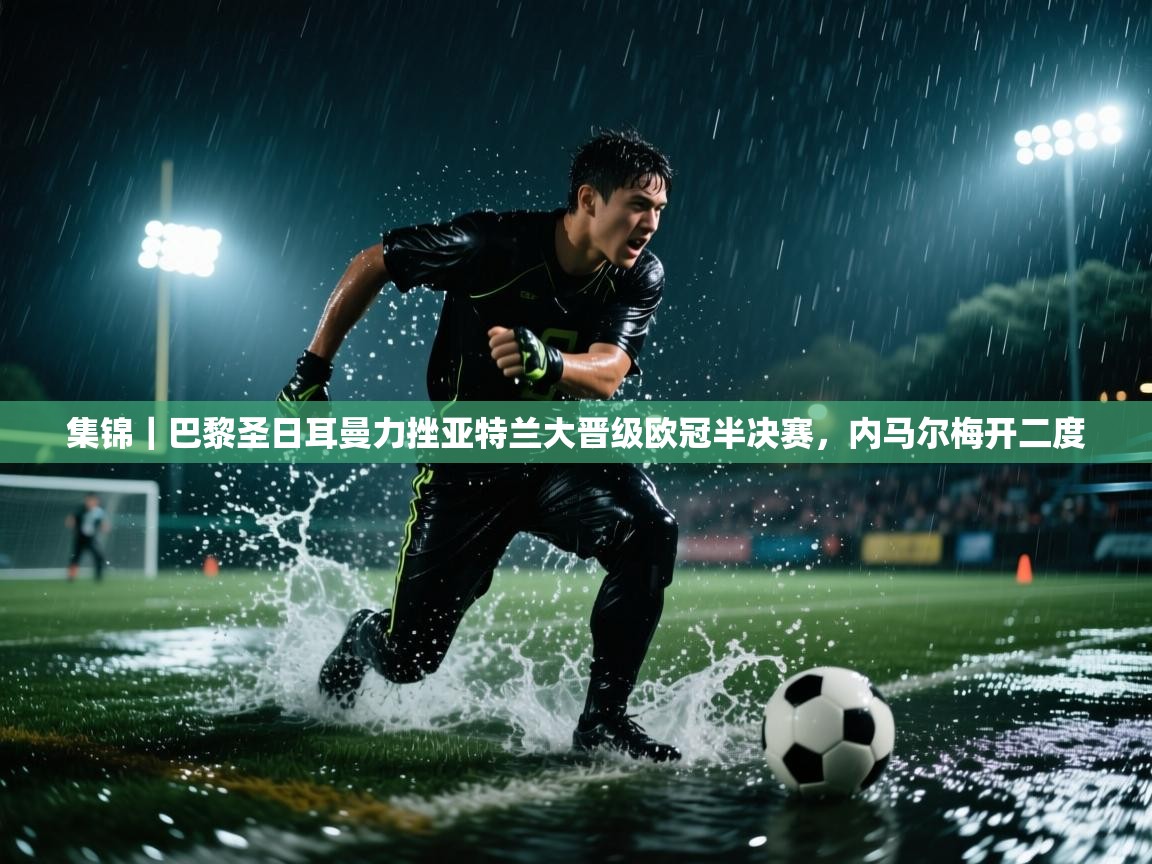 集锦|巴黎圣日耳曼力挫亚特兰大晋级欧冠半决赛,内马尔梅开二度 第2张