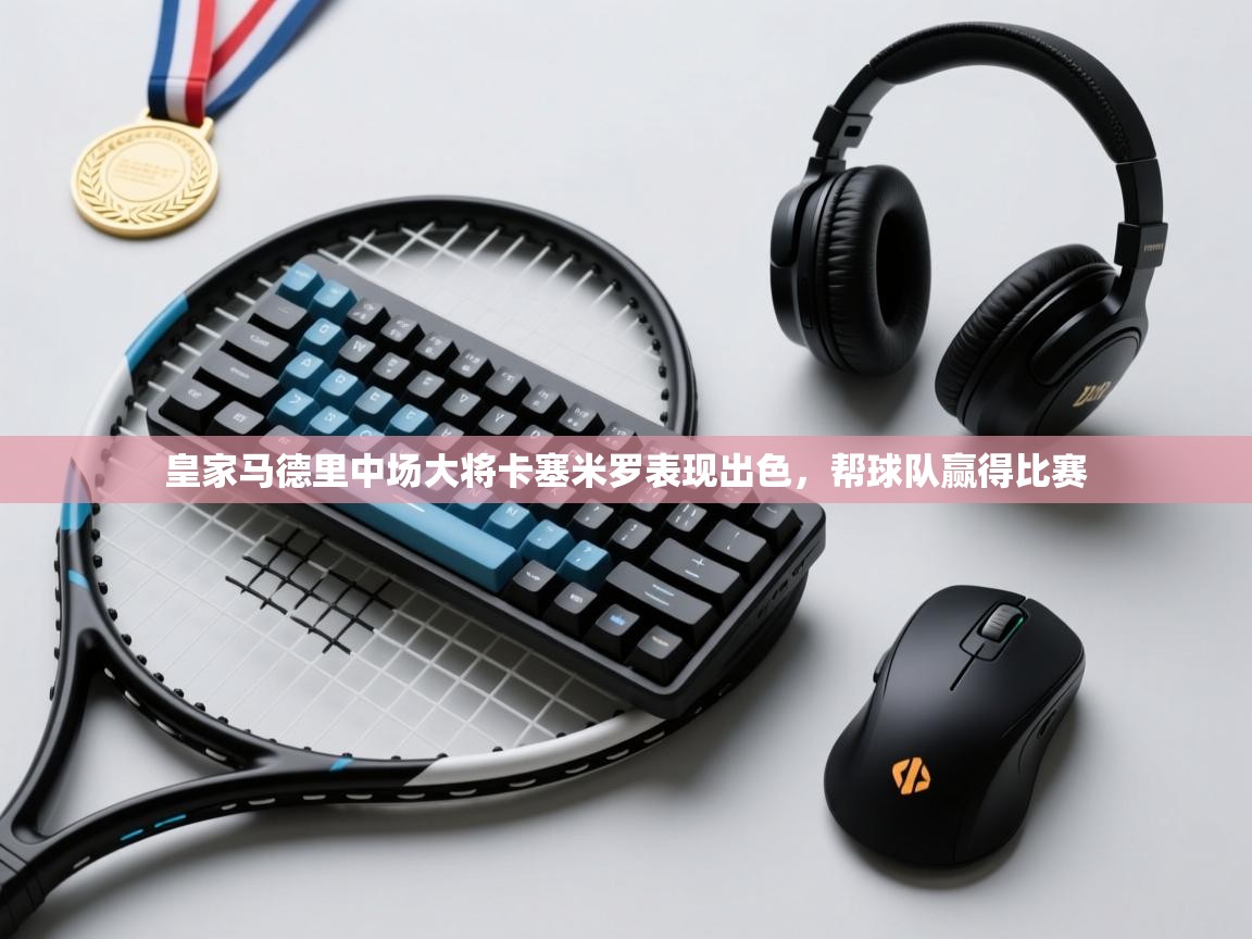 皇家马德里中场大将卡塞米罗表现出色，帮球队赢得比赛  第2张