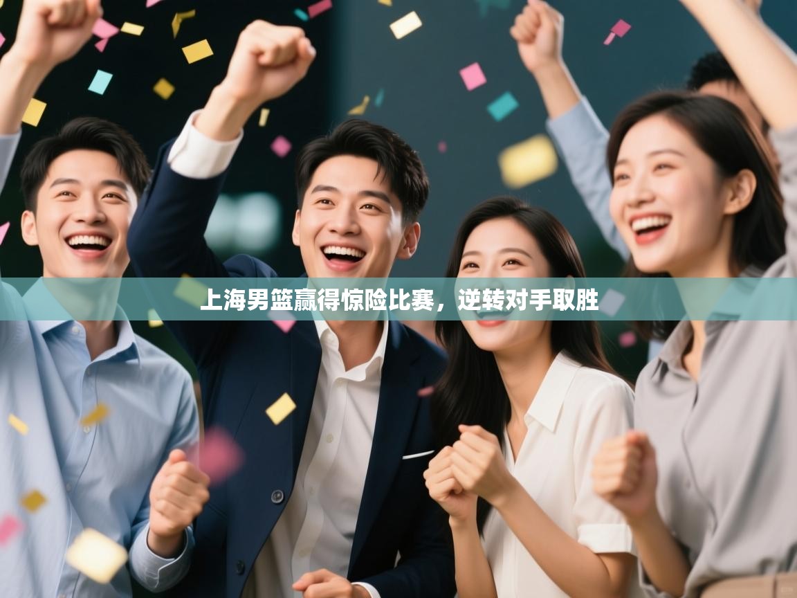 上海男篮赢得惊险比赛，逆转对手取胜  第1张