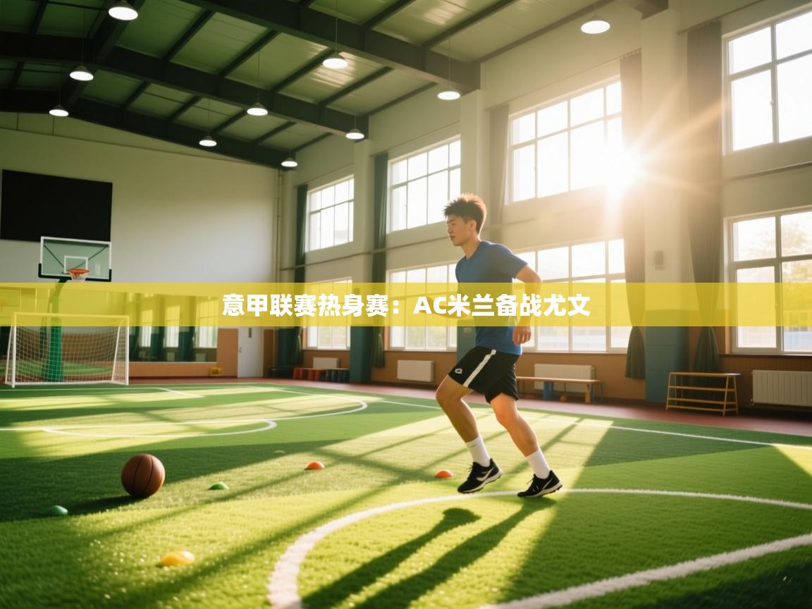 意甲联赛热身赛:AC米兰备战尤文 第2张