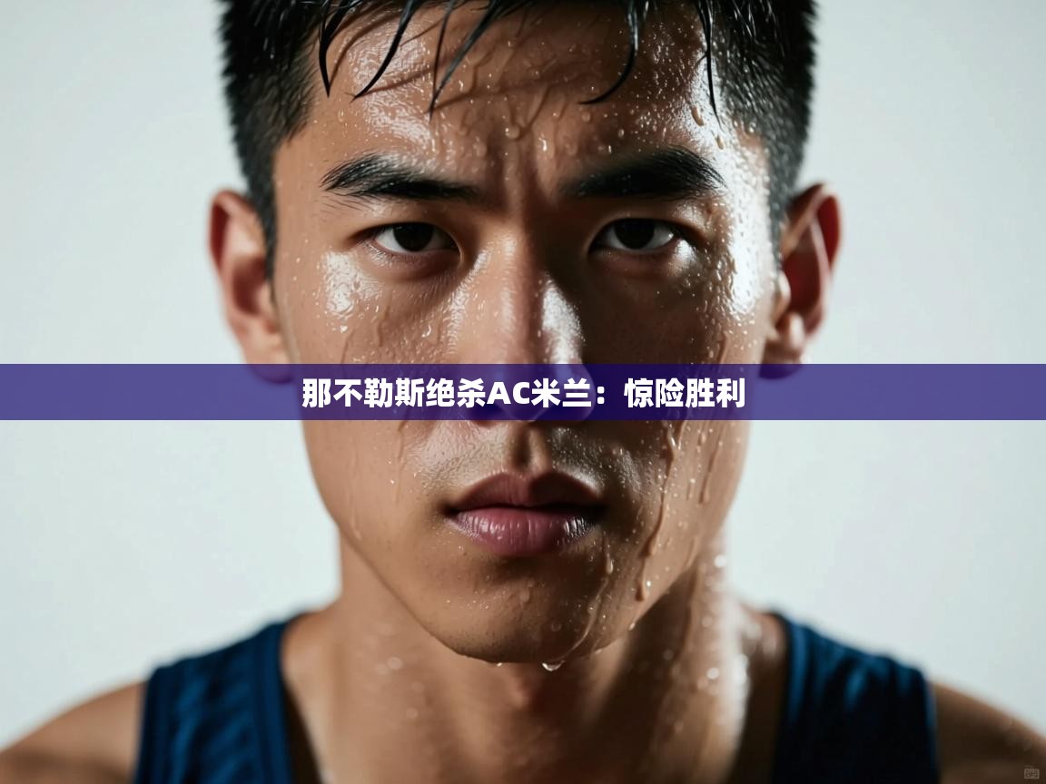 那不勒斯绝杀AC米兰:惊险胜利 第2张