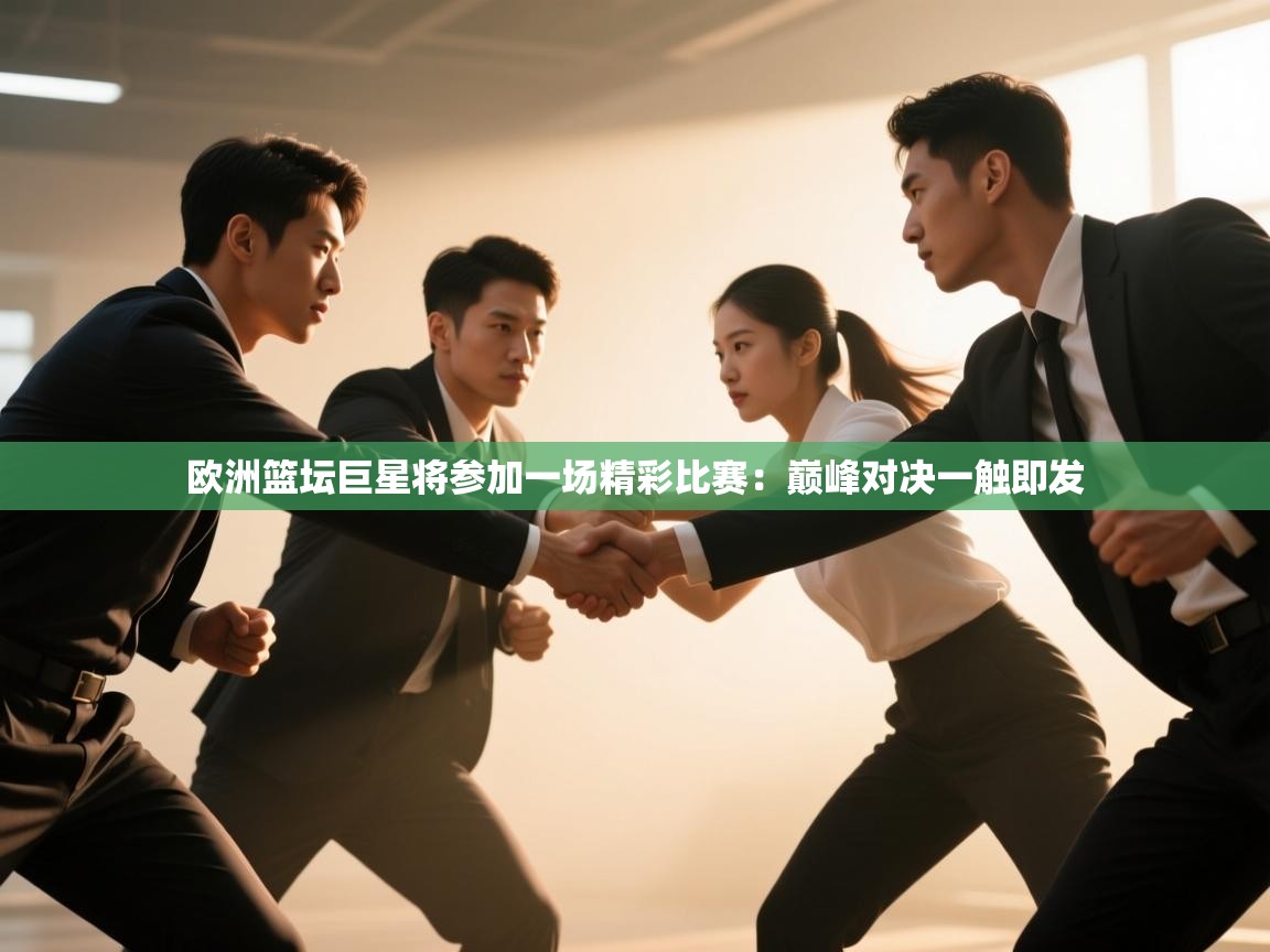 欧洲篮坛巨星将参加一场精彩比赛:巅峰对决一触即发 第1张