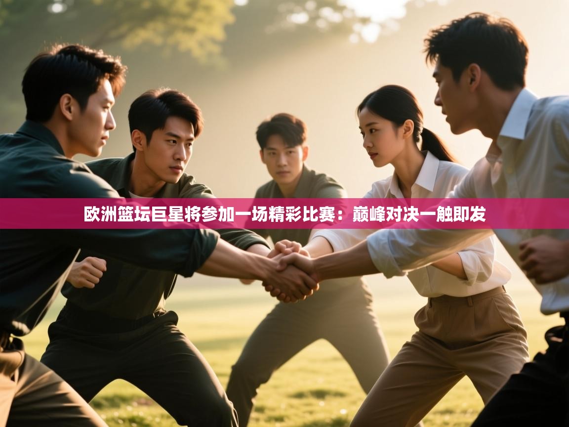 欧洲篮坛巨星将参加一场精彩比赛:巅峰对决一触即发 第2张